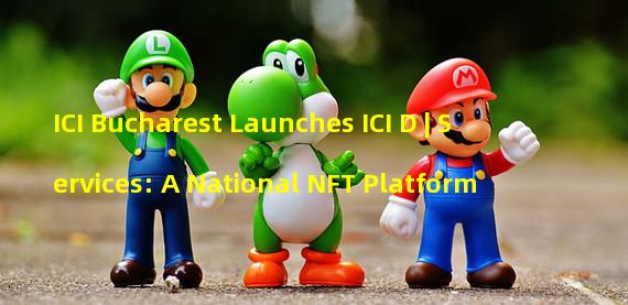 ICI Bucharest Launches ICI D | Services: A National NFT Platform