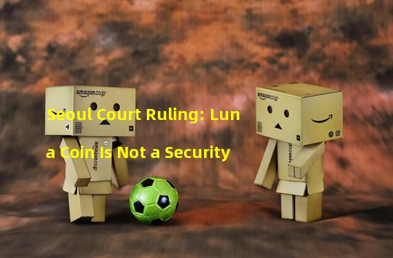 Seoul Court Ruling: Luna Coin Is Not a Security 
