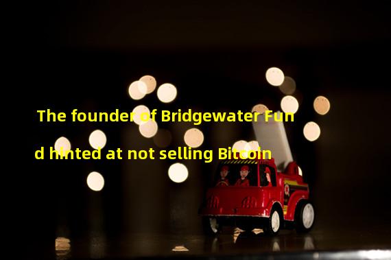 The founder of Bridgewater Fund hinted at not selling Bitcoin