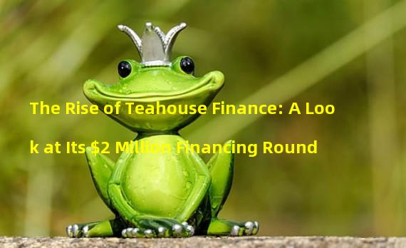 The Rise of Teahouse Finance: A Look at Its $2 Million Financing Round