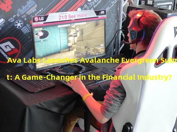 Ava Labs Launches Avalanche Evergreen Subnet: A Game-Changer in the Financial Industry?