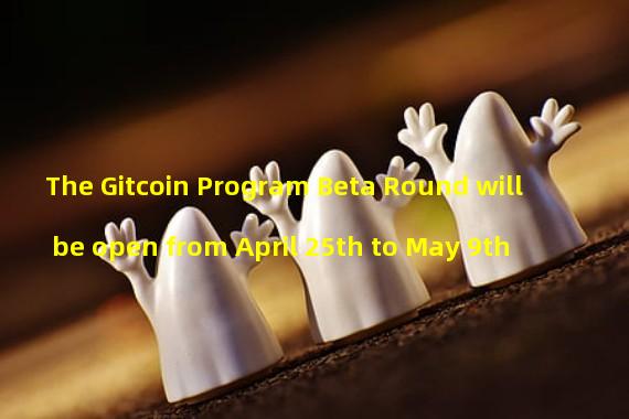 The Gitcoin Program Beta Round will be open from April 25th to May 9th