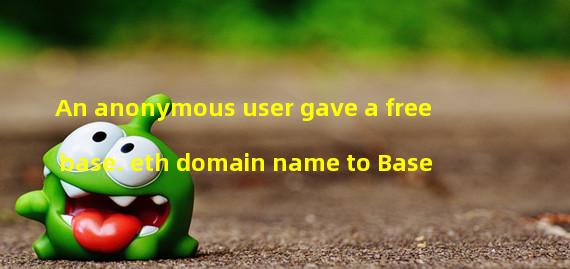 An anonymous user gave a free base. eth domain name to Base