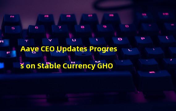 Aave CEO Updates Progress on Stable Currency GHO