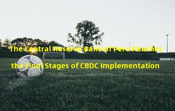 The Central Reserve Bank of Peru Reaches the Final Stages of CBDC Implementation