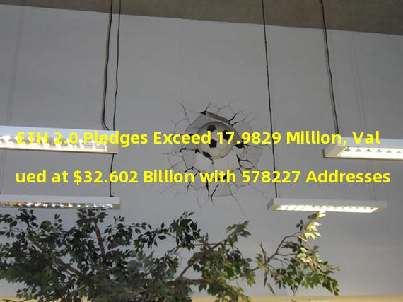 ETH 2.0 Pledges Exceed 17.9829 Million, Valued at $32.602 Billion with 578227 Addresses
