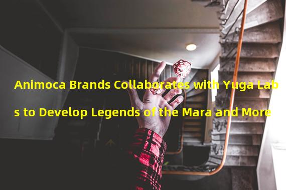 Animoca Brands Collaborates with Yuga Labs to Develop Legends of the Mara and More