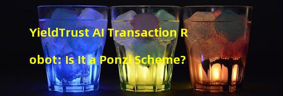 YieldTrust AI Transaction Robot: Is It a Ponzi Scheme?