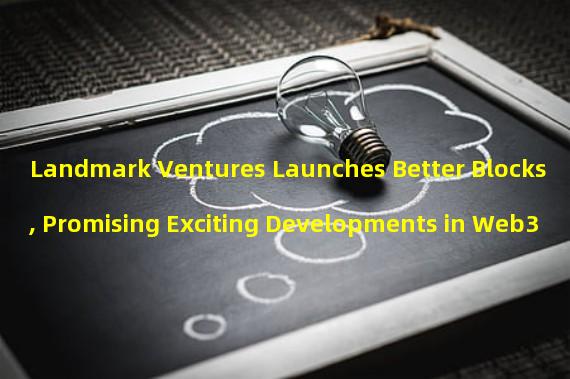 Landmark Ventures Launches Better Blocks, Promising Exciting Developments in Web3