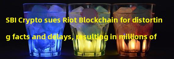 SBI Crypto sues Riot Blockchain for distorting facts and delays, resulting in millions of dollars in losses