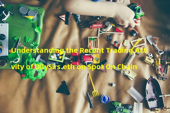 Understanding the Recent Trading Activity of OilySirs.eth on Spot On Chain