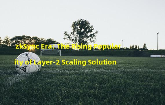 zkSync Era: The Rising Popularity of Layer-2 Scaling Solution