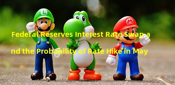 Federal Reserves Interest Rate Swap and the Probability of Rate Hike in May