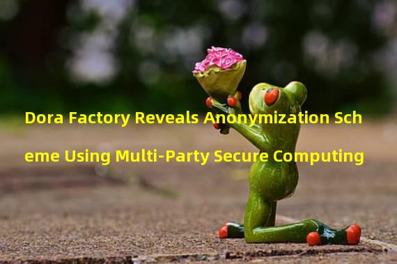 Dora Factory Reveals Anonymization Scheme Using Multi-Party Secure Computing