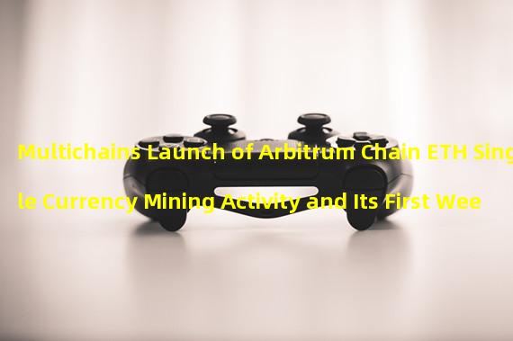 Multichains Launch of Arbitrum Chain ETH Single Currency Mining Activity and Its First Week of Liquidity Mining Plan