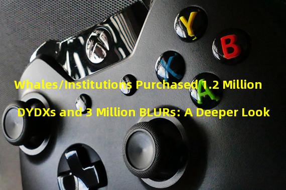 Whales/Institutions Purchased 1.2 Million DYDXs and 3 Million BLURs: A Deeper Look