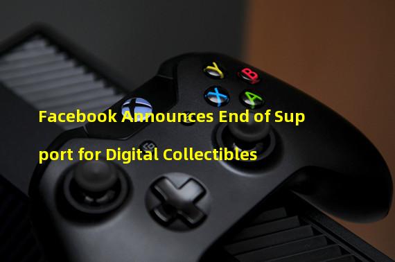Facebook Announces End of Support for Digital Collectibles