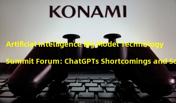 Artificial Intelligence Big Model Technology Summit Forum: ChatGPTs Shortcomings and Solutions
