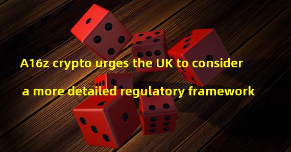 A16z crypto urges the UK to consider a more detailed regulatory framework