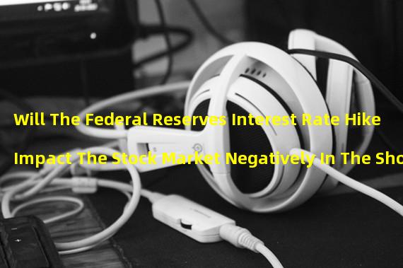 Will The Federal Reserves Interest Rate Hike Impact The Stock Market Negatively In The Short Term? 