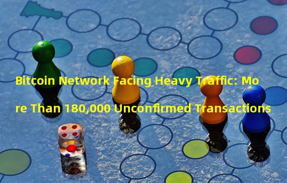 Bitcoin Network Facing Heavy Traffic: More Than 180,000 Unconfirmed Transactions
