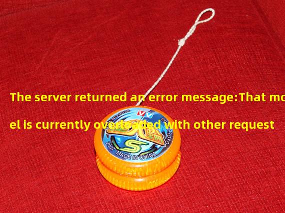 The server returned an error message:That model is currently overloaded with other requests. You can retry your request, or contact us through our help center at help.openai.com if the error persists. (Please include the request ID d0596a000f7fff74e93a88a19c916854 in your message.)