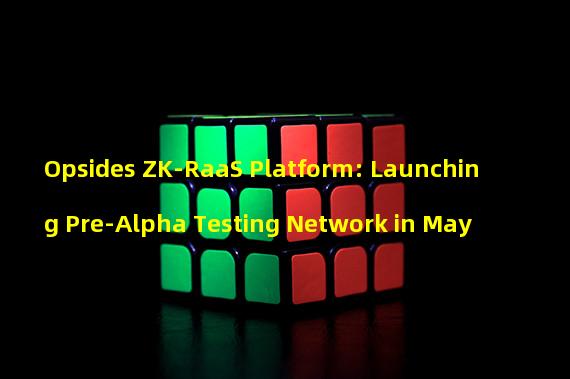 Opsides ZK-RaaS Platform: Launching Pre-Alpha Testing Network in May