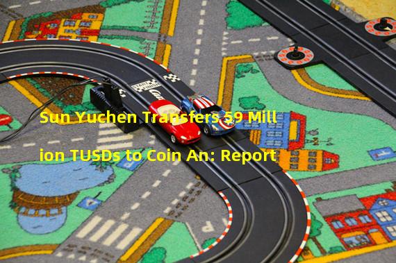 Sun Yuchen Transfers 59 Million TUSDs to Coin An: Report