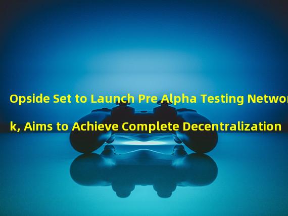 Opside Set to Launch Pre Alpha Testing Network, Aims to Achieve Complete Decentralization of ZK-RaaS Platform