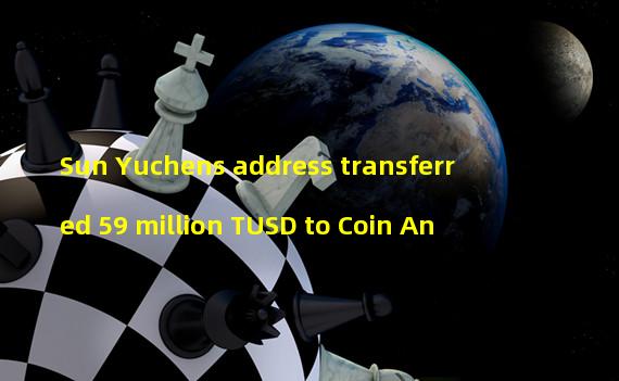 Sun Yuchens address transferred 59 million TUSD to Coin An
