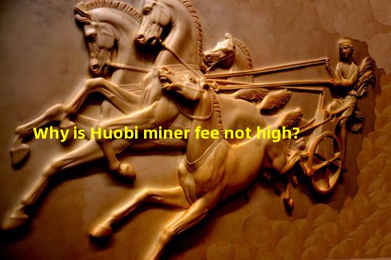 Why is Huobi miner fee not high?