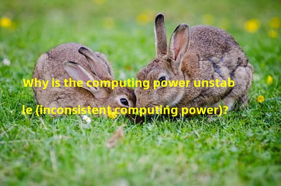 Why is the computing power unstable (inconsistent computing power)?