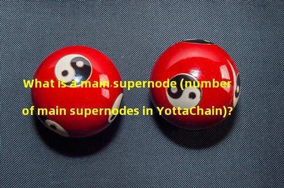 What is a main supernode (number of main supernodes in YottaChain)?
