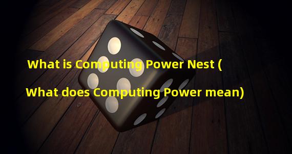 What is Computing Power Nest (What does Computing Power mean)