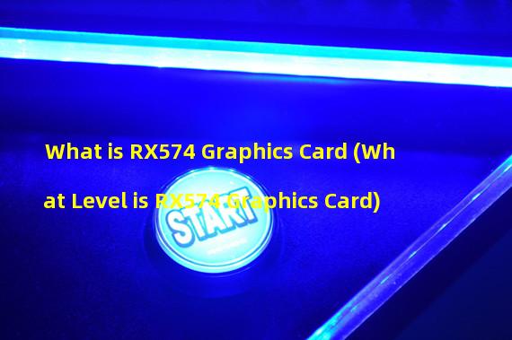 What is RX574 Graphics Card (What Level is RX574 Graphics Card)