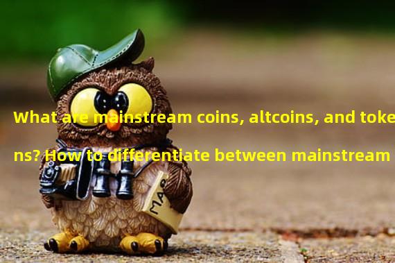 What are mainstream coins, altcoins, and tokens? How to differentiate between mainstream coins and altcoins?