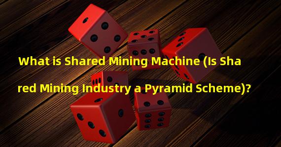 What is Shared Mining Machine (Is Shared Mining Industry a Pyramid Scheme)? 