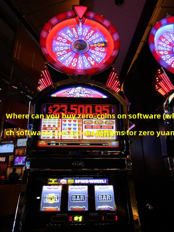 Where can you buy zero-coins on software (which softwares can purchase items for zero yuan)?
