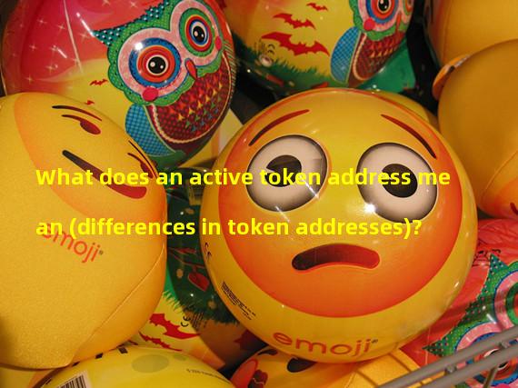 What does an active token address mean (differences in token addresses)?