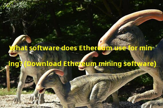 What software does Ethereum use for mining? (Download Ethereum mining software)