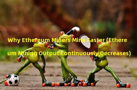 Why Ethereum Miners Mine Faster (Ethereum Mining Output Continuously Decreases)