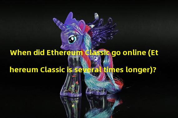 When did Ethereum Classic go online (Ethereum Classic is several times longer)?
