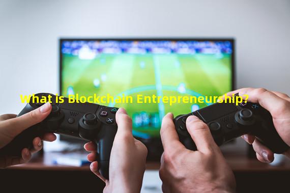 What is Blockchain Entrepreneurship?