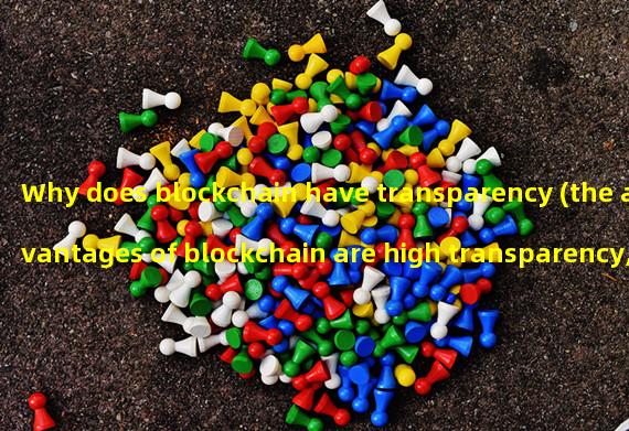 Why does blockchain have transparency (the advantages of blockchain are high transparency, high reliability, precise tracking, and improved efficiency)