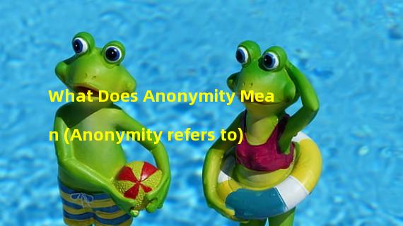 What Does Anonymity Mean (Anonymity refers to)
