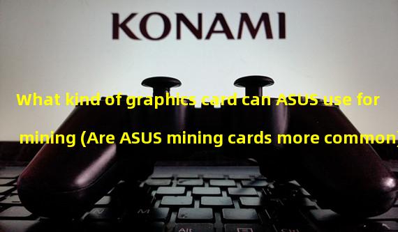 What kind of graphics card can ASUS use for mining (Are ASUS mining cards more common)?