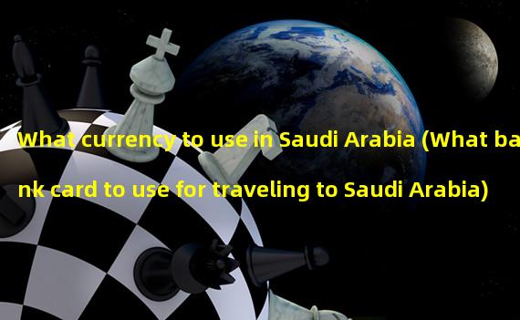 What currency to use in Saudi Arabia (What bank card to use for traveling to Saudi Arabia)