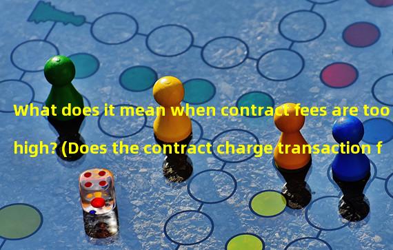 What does it mean when contract fees are too high? (Does the contract charge transaction fees?)