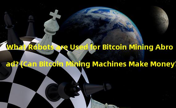 What Robots are Used for Bitcoin Mining Abroad? (Can Bitcoin Mining Machines Make Money?)