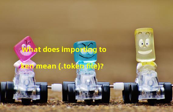 What does importing token mean (.token file)?